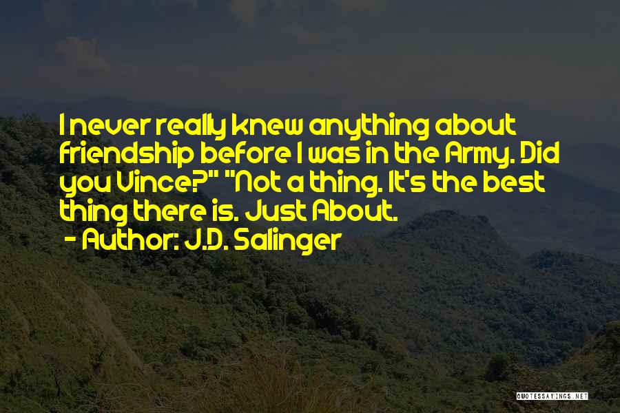 J.D. Salinger Quotes: I Never Really Knew Anything About Friendship Before I Was In The Army. Did You Vince? Not A Thing. It's