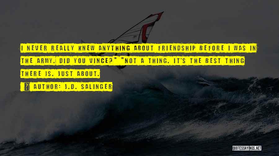J.D. Salinger Quotes: I Never Really Knew Anything About Friendship Before I Was In The Army. Did You Vince? Not A Thing. It's