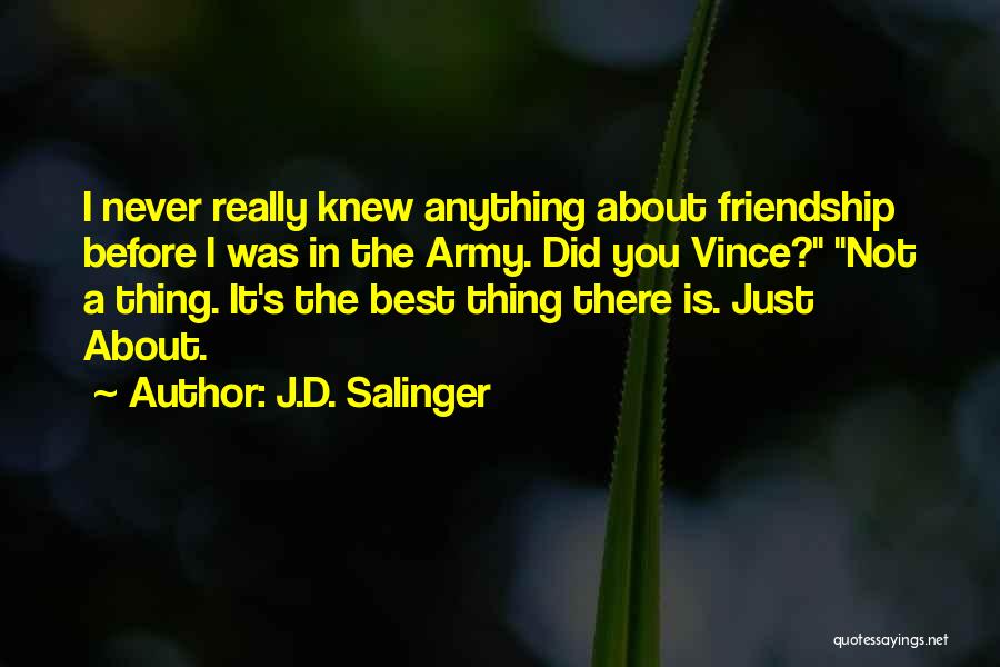 J.D. Salinger Quotes: I Never Really Knew Anything About Friendship Before I Was In The Army. Did You Vince? Not A Thing. It's