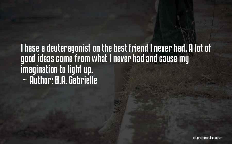 B.A. Gabrielle Quotes: I Base A Deuteragonist On The Best Friend I Never Had. A Lot Of Good Ideas Come From What I