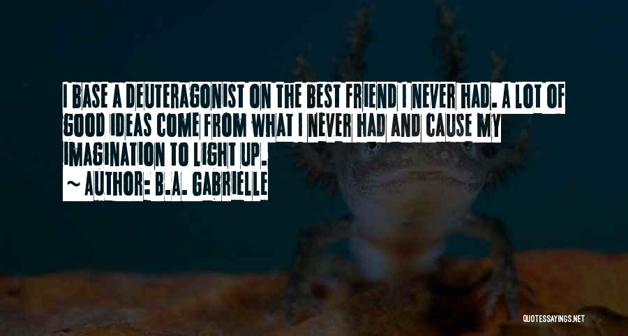 B.A. Gabrielle Quotes: I Base A Deuteragonist On The Best Friend I Never Had. A Lot Of Good Ideas Come From What I