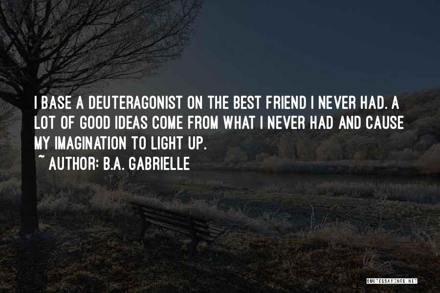 B.A. Gabrielle Quotes: I Base A Deuteragonist On The Best Friend I Never Had. A Lot Of Good Ideas Come From What I