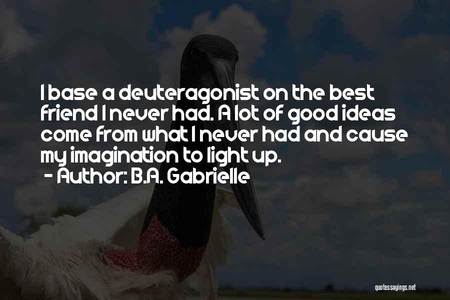 B.A. Gabrielle Quotes: I Base A Deuteragonist On The Best Friend I Never Had. A Lot Of Good Ideas Come From What I