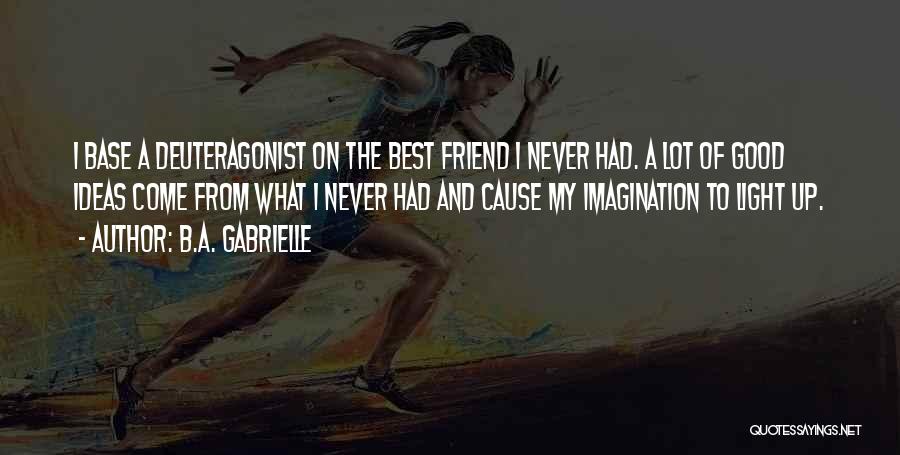 B.A. Gabrielle Quotes: I Base A Deuteragonist On The Best Friend I Never Had. A Lot Of Good Ideas Come From What I