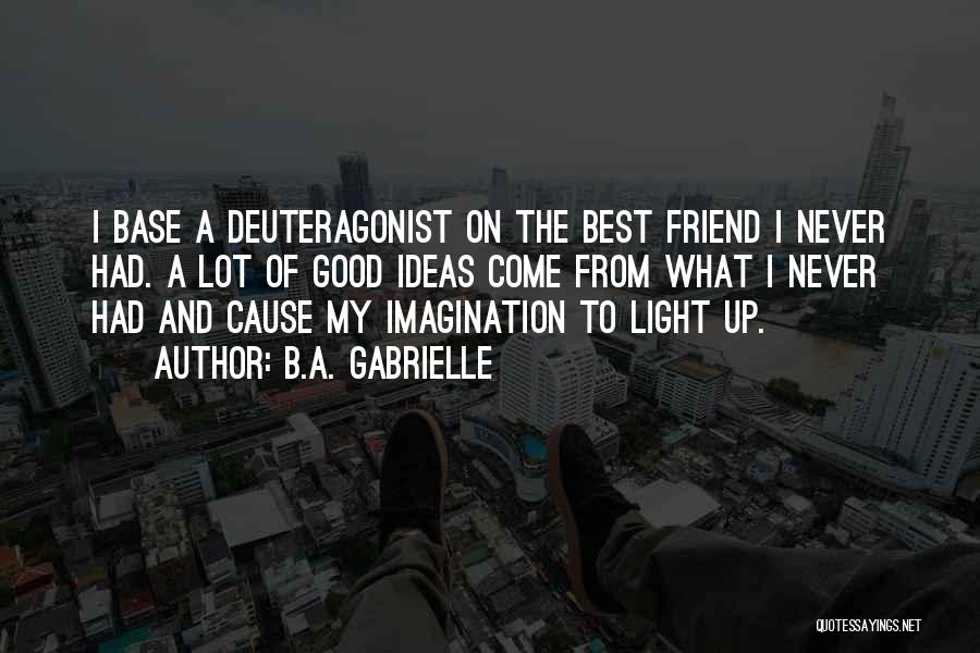 B.A. Gabrielle Quotes: I Base A Deuteragonist On The Best Friend I Never Had. A Lot Of Good Ideas Come From What I