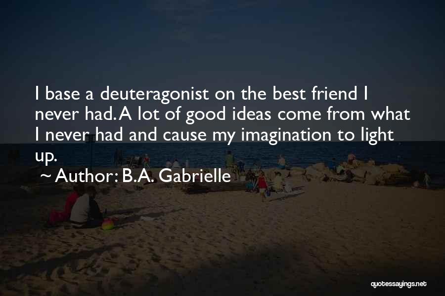 B.A. Gabrielle Quotes: I Base A Deuteragonist On The Best Friend I Never Had. A Lot Of Good Ideas Come From What I