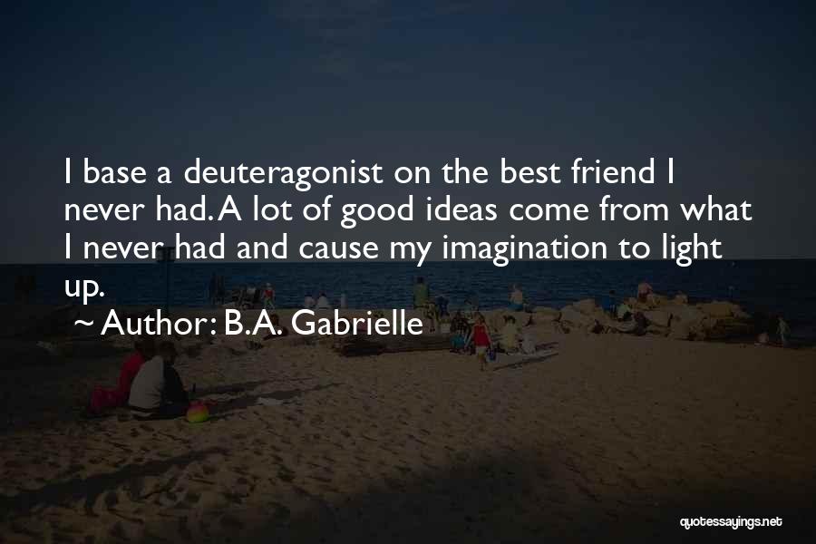 B.A. Gabrielle Quotes: I Base A Deuteragonist On The Best Friend I Never Had. A Lot Of Good Ideas Come From What I