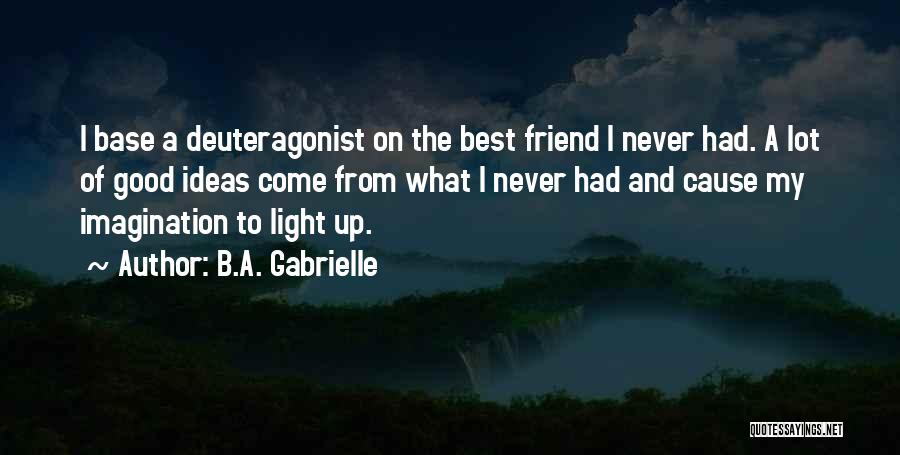 B.A. Gabrielle Quotes: I Base A Deuteragonist On The Best Friend I Never Had. A Lot Of Good Ideas Come From What I