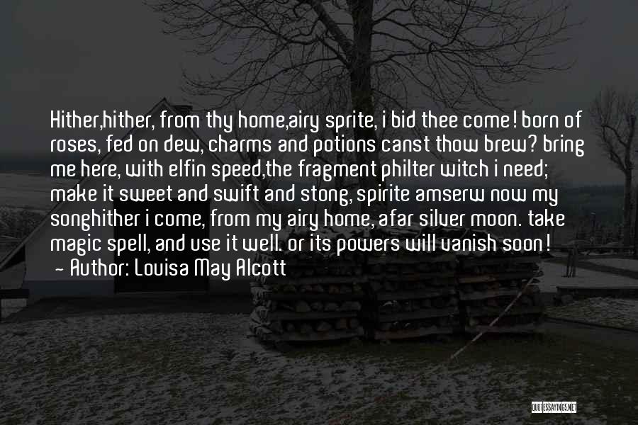 Louisa May Alcott Quotes: Hither,hither, From Thy Home,airy Sprite, I Bid Thee Come! Born Of Roses, Fed On Dew, Charms And Potions Canst Thow