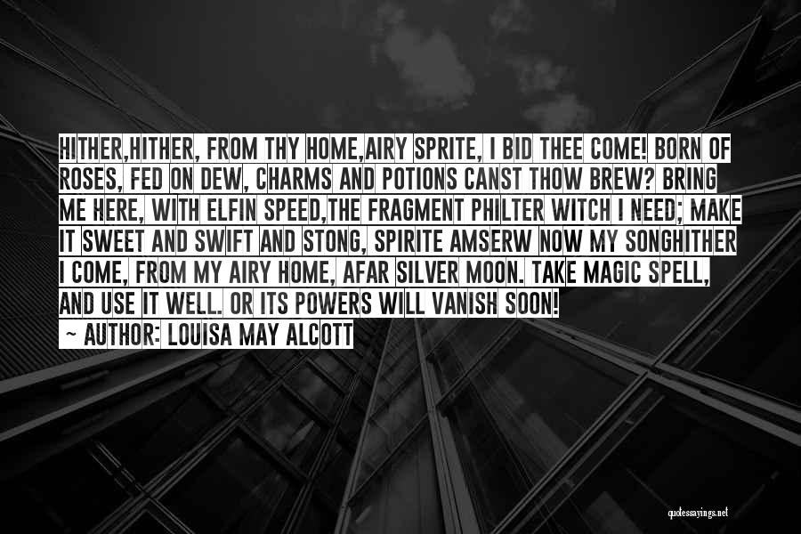 Louisa May Alcott Quotes: Hither,hither, From Thy Home,airy Sprite, I Bid Thee Come! Born Of Roses, Fed On Dew, Charms And Potions Canst Thow