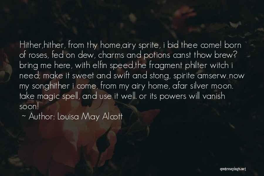 Louisa May Alcott Quotes: Hither,hither, From Thy Home,airy Sprite, I Bid Thee Come! Born Of Roses, Fed On Dew, Charms And Potions Canst Thow