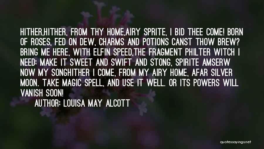 Louisa May Alcott Quotes: Hither,hither, From Thy Home,airy Sprite, I Bid Thee Come! Born Of Roses, Fed On Dew, Charms And Potions Canst Thow