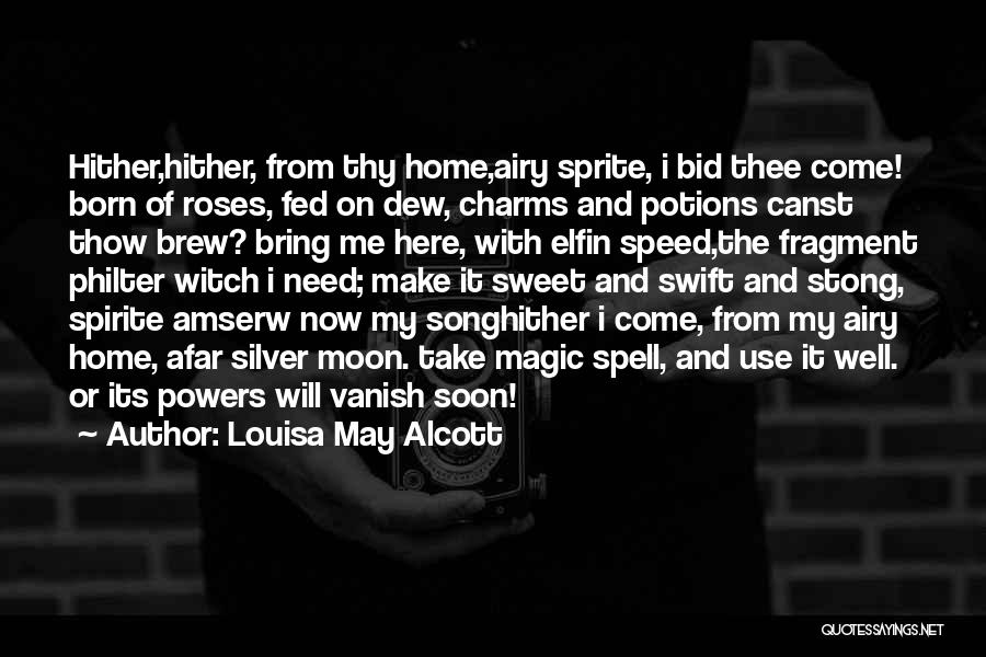 Louisa May Alcott Quotes: Hither,hither, From Thy Home,airy Sprite, I Bid Thee Come! Born Of Roses, Fed On Dew, Charms And Potions Canst Thow