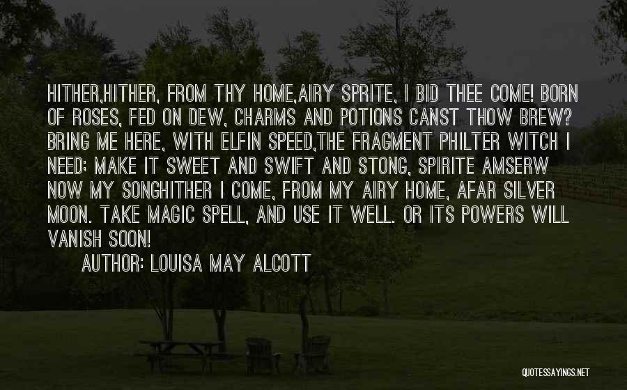 Louisa May Alcott Quotes: Hither,hither, From Thy Home,airy Sprite, I Bid Thee Come! Born Of Roses, Fed On Dew, Charms And Potions Canst Thow