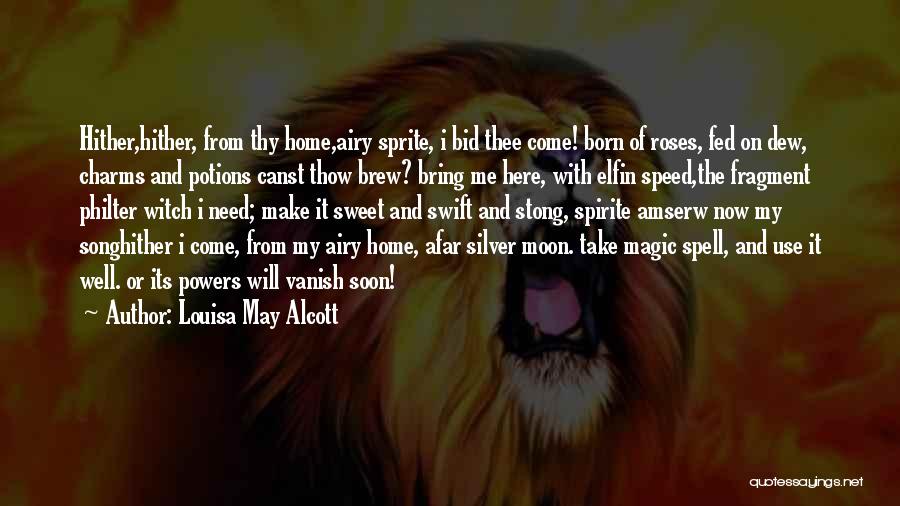 Louisa May Alcott Quotes: Hither,hither, From Thy Home,airy Sprite, I Bid Thee Come! Born Of Roses, Fed On Dew, Charms And Potions Canst Thow