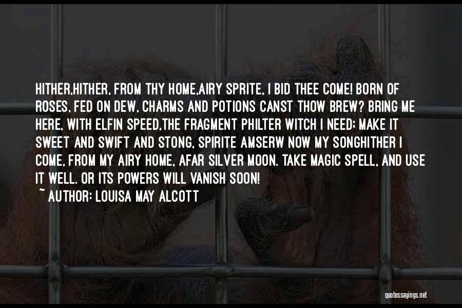 Louisa May Alcott Quotes: Hither,hither, From Thy Home,airy Sprite, I Bid Thee Come! Born Of Roses, Fed On Dew, Charms And Potions Canst Thow