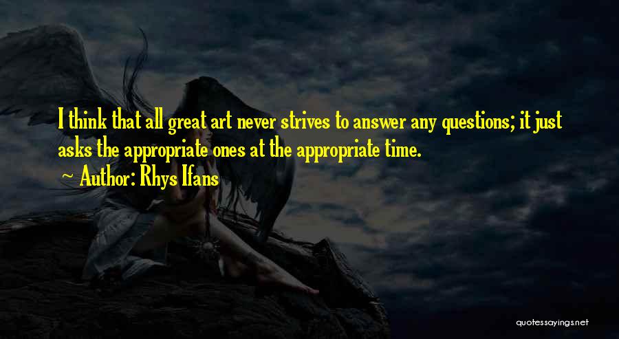 Rhys Ifans Quotes: I Think That All Great Art Never Strives To Answer Any Questions; It Just Asks The Appropriate Ones At The