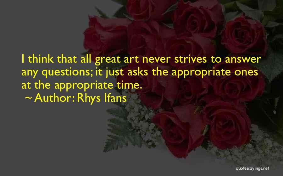 Rhys Ifans Quotes: I Think That All Great Art Never Strives To Answer Any Questions; It Just Asks The Appropriate Ones At The