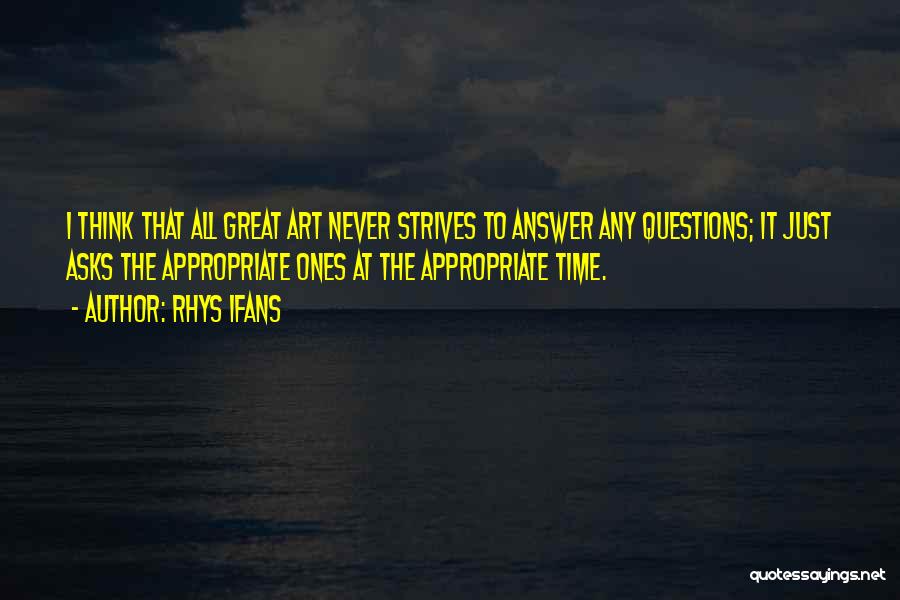 Rhys Ifans Quotes: I Think That All Great Art Never Strives To Answer Any Questions; It Just Asks The Appropriate Ones At The