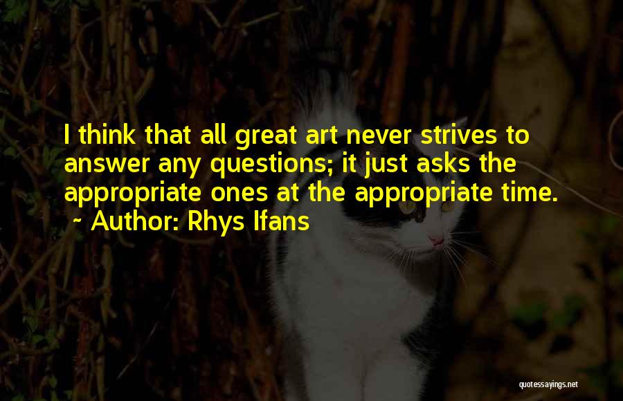 Rhys Ifans Quotes: I Think That All Great Art Never Strives To Answer Any Questions; It Just Asks The Appropriate Ones At The