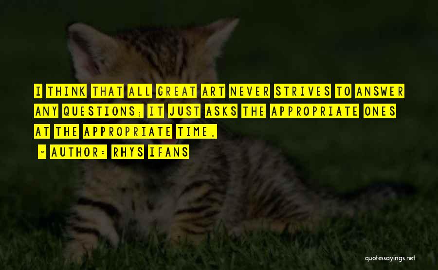 Rhys Ifans Quotes: I Think That All Great Art Never Strives To Answer Any Questions; It Just Asks The Appropriate Ones At The