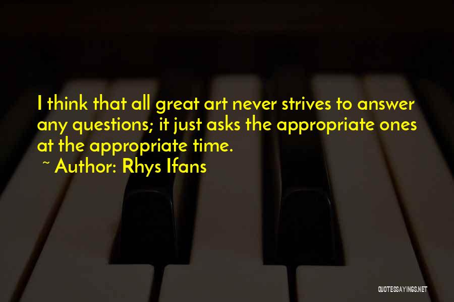 Rhys Ifans Quotes: I Think That All Great Art Never Strives To Answer Any Questions; It Just Asks The Appropriate Ones At The