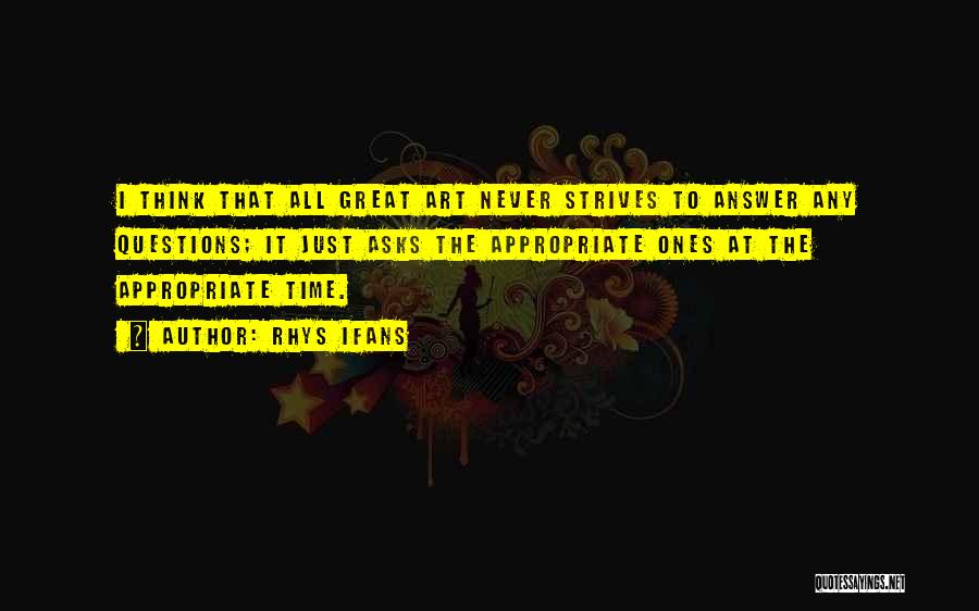 Rhys Ifans Quotes: I Think That All Great Art Never Strives To Answer Any Questions; It Just Asks The Appropriate Ones At The