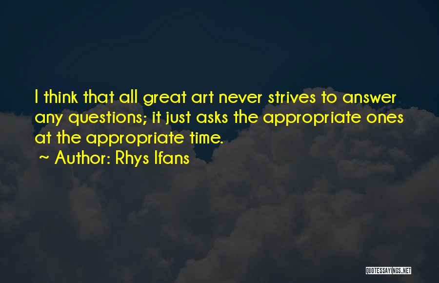 Rhys Ifans Quotes: I Think That All Great Art Never Strives To Answer Any Questions; It Just Asks The Appropriate Ones At The