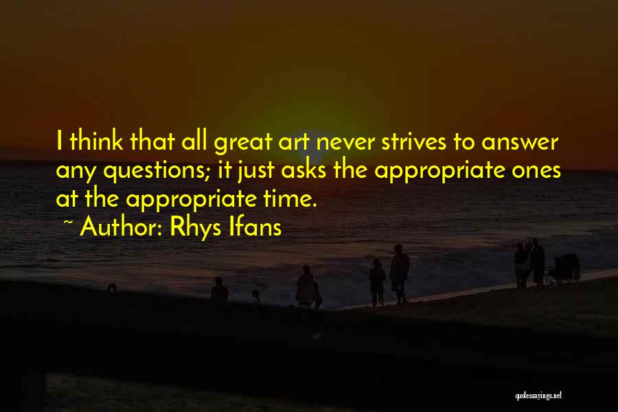 Rhys Ifans Quotes: I Think That All Great Art Never Strives To Answer Any Questions; It Just Asks The Appropriate Ones At The