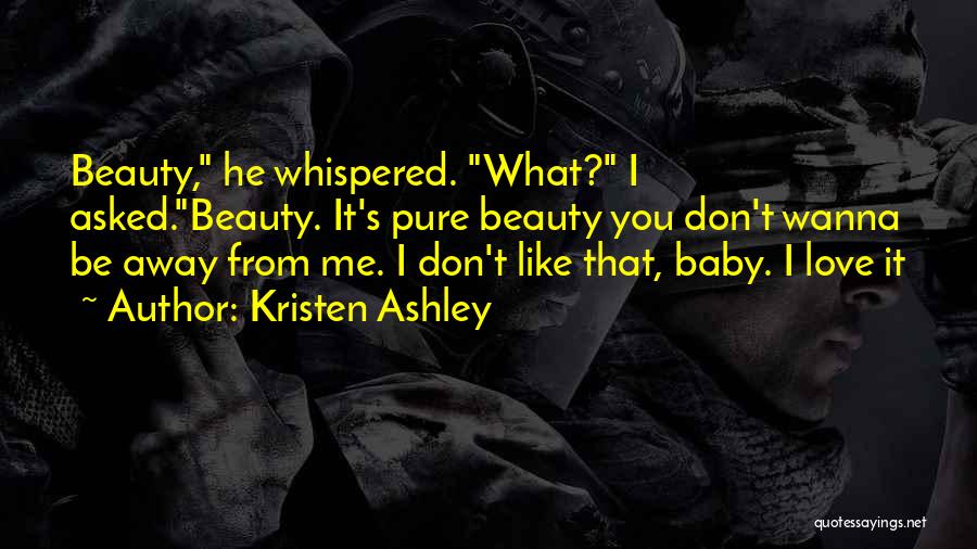 Kristen Ashley Quotes: Beauty, He Whispered. What? I Asked.beauty. It's Pure Beauty You Don't Wanna Be Away From Me. I Don't Like That,