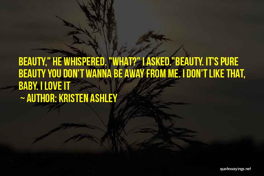 Kristen Ashley Quotes: Beauty, He Whispered. What? I Asked.beauty. It's Pure Beauty You Don't Wanna Be Away From Me. I Don't Like That,