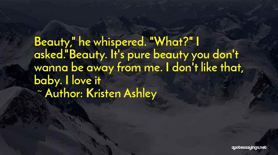 Kristen Ashley Quotes: Beauty, He Whispered. What? I Asked.beauty. It's Pure Beauty You Don't Wanna Be Away From Me. I Don't Like That,
