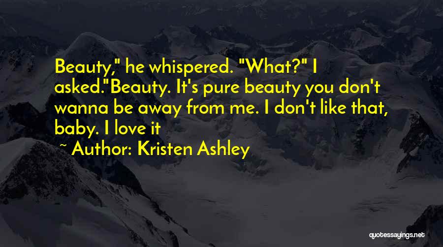 Kristen Ashley Quotes: Beauty, He Whispered. What? I Asked.beauty. It's Pure Beauty You Don't Wanna Be Away From Me. I Don't Like That,