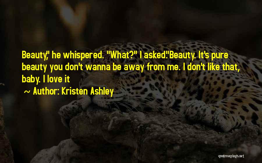 Kristen Ashley Quotes: Beauty, He Whispered. What? I Asked.beauty. It's Pure Beauty You Don't Wanna Be Away From Me. I Don't Like That,