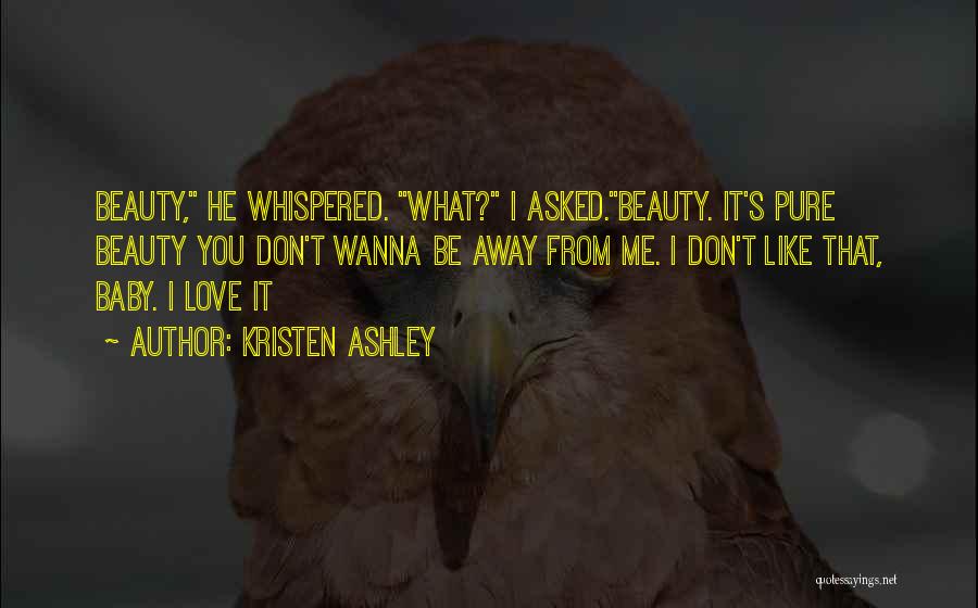 Kristen Ashley Quotes: Beauty, He Whispered. What? I Asked.beauty. It's Pure Beauty You Don't Wanna Be Away From Me. I Don't Like That,