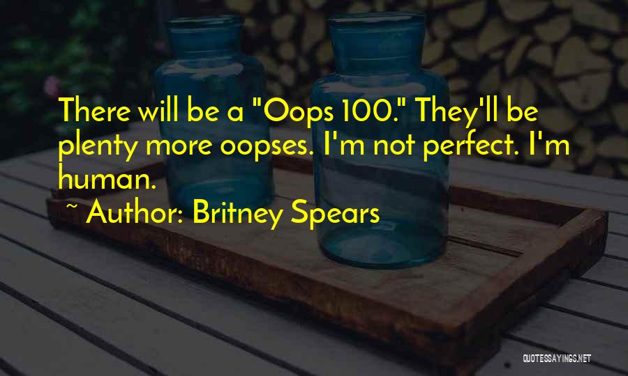 Britney Spears Quotes: There Will Be A Oops 100. They'll Be Plenty More Oopses. I'm Not Perfect. I'm Human.