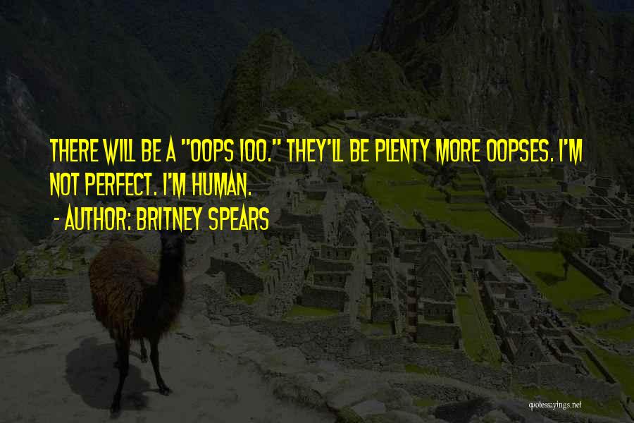 Britney Spears Quotes: There Will Be A Oops 100. They'll Be Plenty More Oopses. I'm Not Perfect. I'm Human.