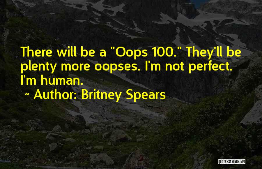 Britney Spears Quotes: There Will Be A Oops 100. They'll Be Plenty More Oopses. I'm Not Perfect. I'm Human.