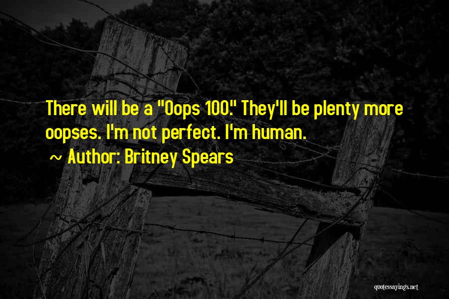 Britney Spears Quotes: There Will Be A Oops 100. They'll Be Plenty More Oopses. I'm Not Perfect. I'm Human.