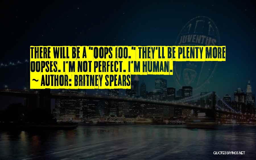 Britney Spears Quotes: There Will Be A Oops 100. They'll Be Plenty More Oopses. I'm Not Perfect. I'm Human.