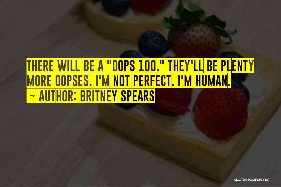 Britney Spears Quotes: There Will Be A Oops 100. They'll Be Plenty More Oopses. I'm Not Perfect. I'm Human.