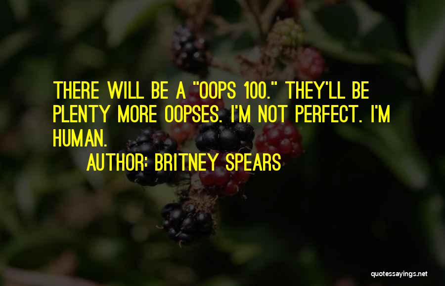 Britney Spears Quotes: There Will Be A Oops 100. They'll Be Plenty More Oopses. I'm Not Perfect. I'm Human.