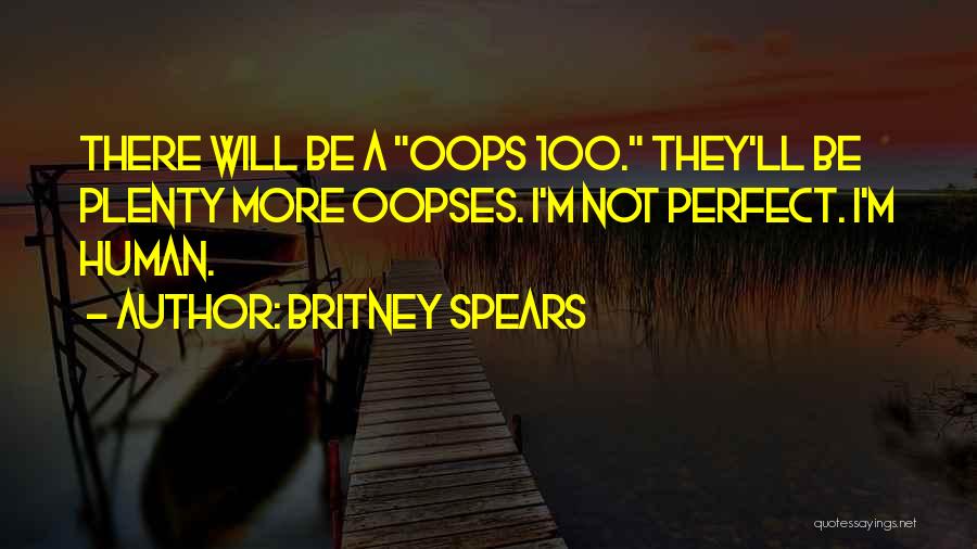 Britney Spears Quotes: There Will Be A Oops 100. They'll Be Plenty More Oopses. I'm Not Perfect. I'm Human.