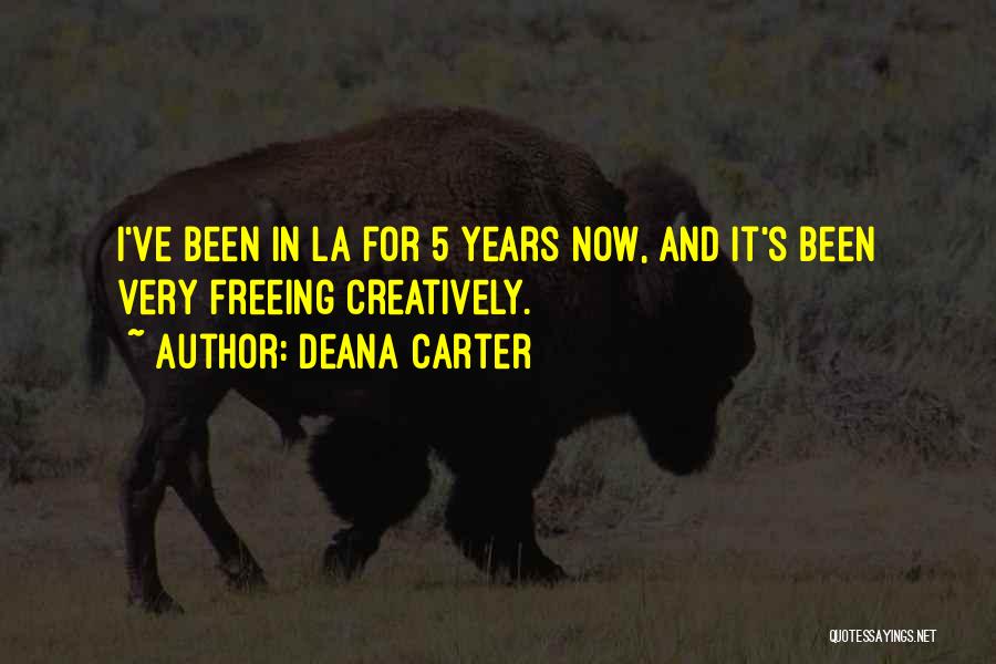 Deana Carter Quotes: I've Been In La For 5 Years Now, And It's Been Very Freeing Creatively.