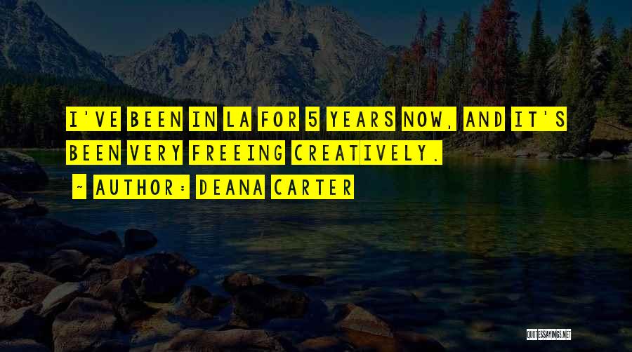 Deana Carter Quotes: I've Been In La For 5 Years Now, And It's Been Very Freeing Creatively.