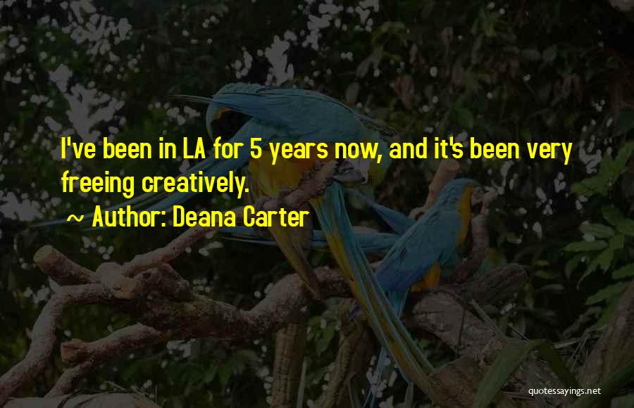Deana Carter Quotes: I've Been In La For 5 Years Now, And It's Been Very Freeing Creatively.