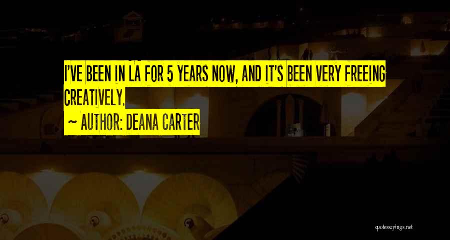 Deana Carter Quotes: I've Been In La For 5 Years Now, And It's Been Very Freeing Creatively.