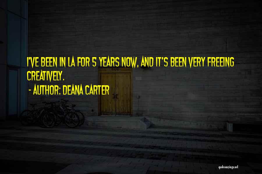 Deana Carter Quotes: I've Been In La For 5 Years Now, And It's Been Very Freeing Creatively.