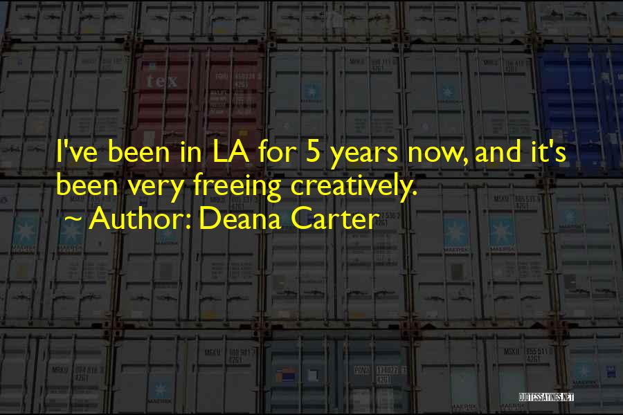 Deana Carter Quotes: I've Been In La For 5 Years Now, And It's Been Very Freeing Creatively.