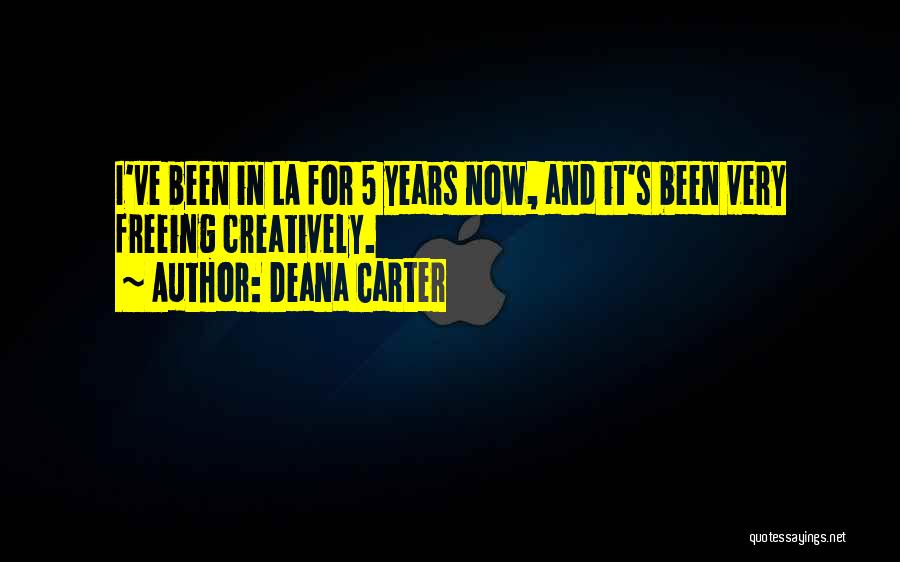 Deana Carter Quotes: I've Been In La For 5 Years Now, And It's Been Very Freeing Creatively.